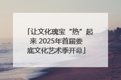 让文化瑰宝“热”起来 2025年首届娄底文化艺术季开幕